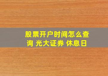 股票开户时间怎么查询 光大证券 休息日